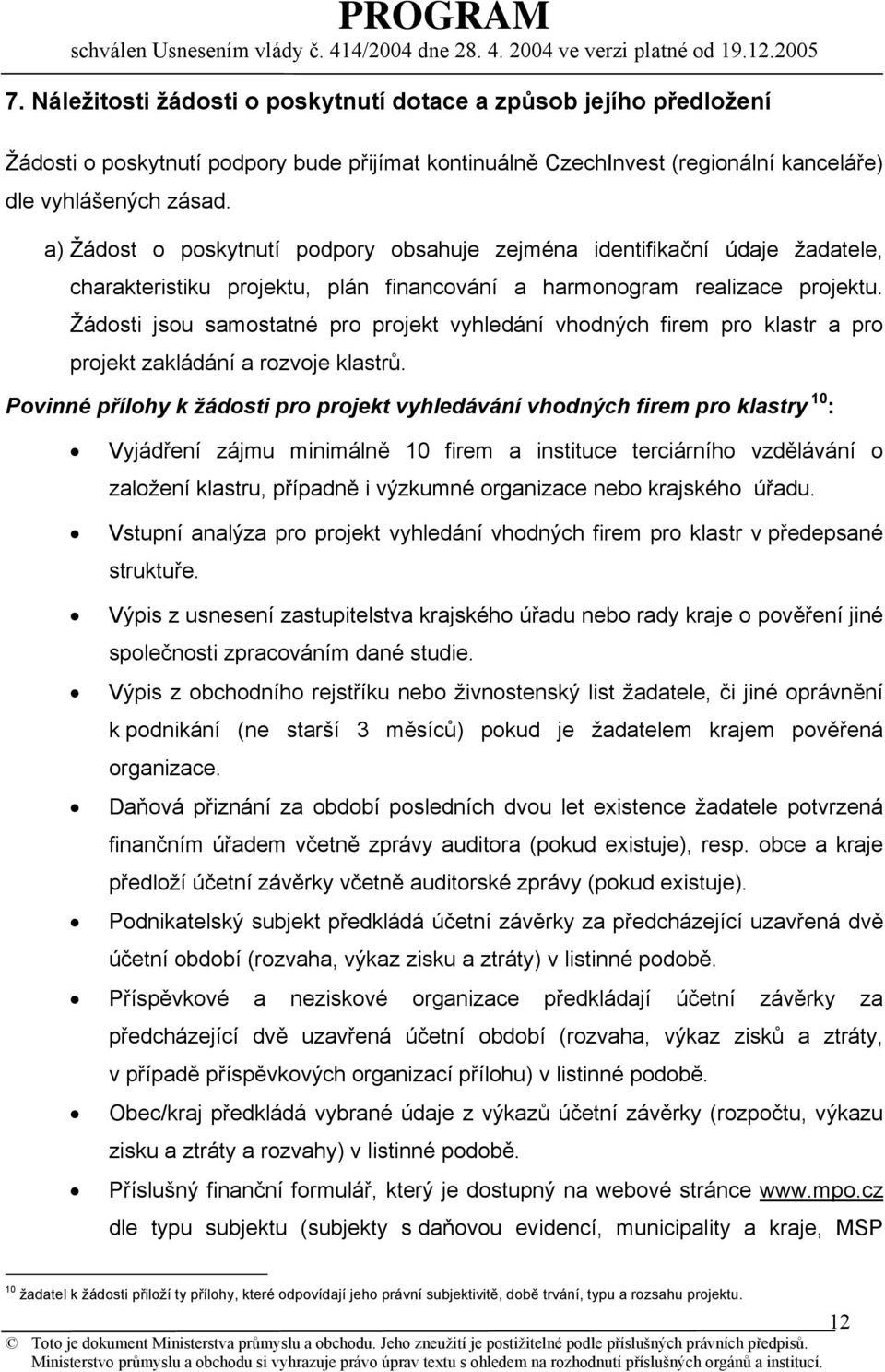 Žádosti jsou samostatné pro projekt vyhledání vhodných firem pro klastr a pro projekt zakládání a rozvoje klastrů.