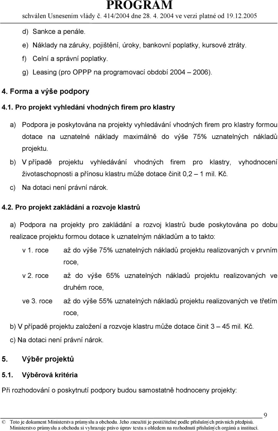 Pro projekt vyhledání vhodných firem pro klastry a) Podpora je poskytována na projekty vyhledávání vhodných firem pro klastry formou dotace na uznatelné náklady maximálně do výše 75% uznatelných