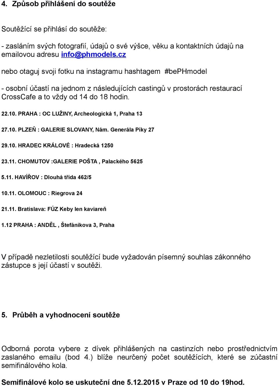 PRAHA : OC LUŽINY, Archeologická 1, Praha 13 27.10. PLZEŇ : GALERIE SLOVANY, Nám. Generála Píky 27 29.10. HRADEC KRÁLOVÉ : Hradecká 1250 23.11. CHOMUTOV :GALERIE POŠTA, Palackého 5625 5.11. HAVÍŘOV : Dlouhá třída 462/5 10.