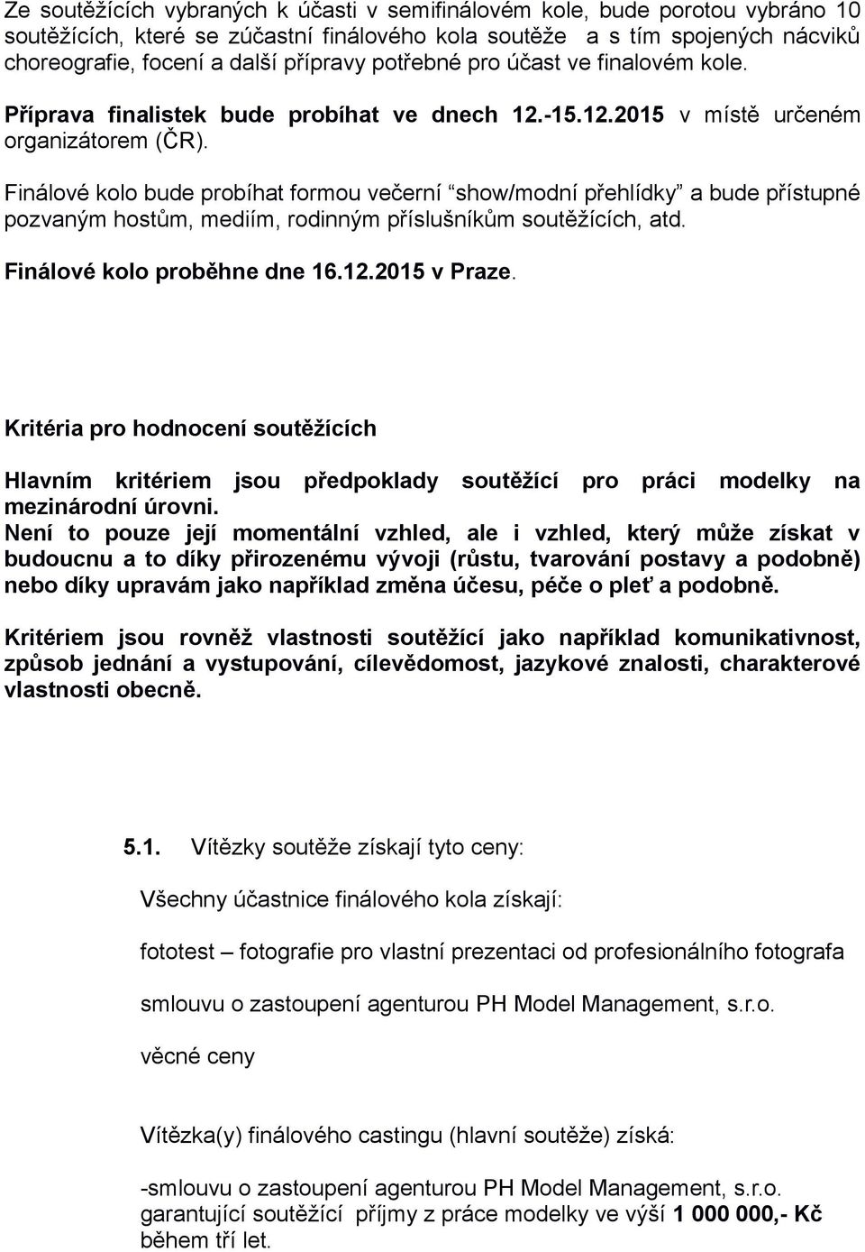 Finálové kolo bude probíhat formou večerní show/modní přehlídky a bude přístupné pozvaným hostům, mediím, rodinným příslušníkům soutěžících, atd. Finálové kolo proběhne dne 16.12.2015 v Praze.