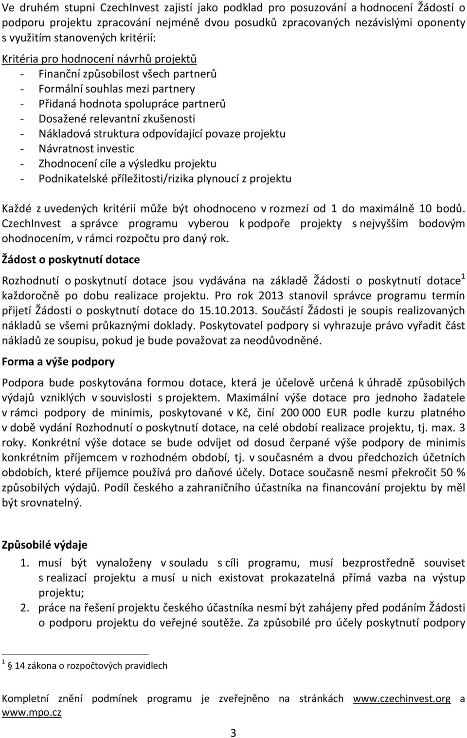 Nákladová struktura odpovídající povaze projektu - Návratnost investic - Zhodnocení cíle a výsledku projektu - Podnikatelské příležitosti/rizika plynoucí z projektu Každé z uvedených kritérií může