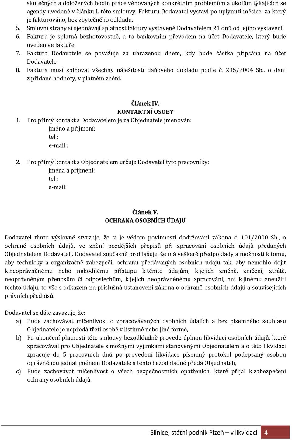 Faktura je splatná bezhotovostně, a to bankovním převodem na účet Dodavatele, který bude uveden ve faktuře. 7.