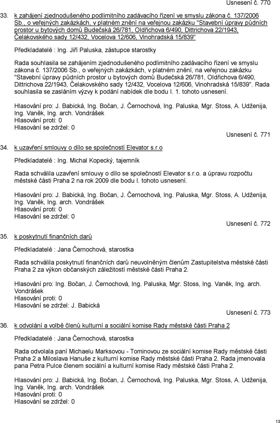 Vocelova 12/606, Vinohradská 15/839" Předkladatelé : Ing. Jiří Paluska, zástupce starostky Rada souhlasila se zahájením zjednodušeného podlimitního zadávacího řízení ve smyslu zákona č. 137/2006 Sb.