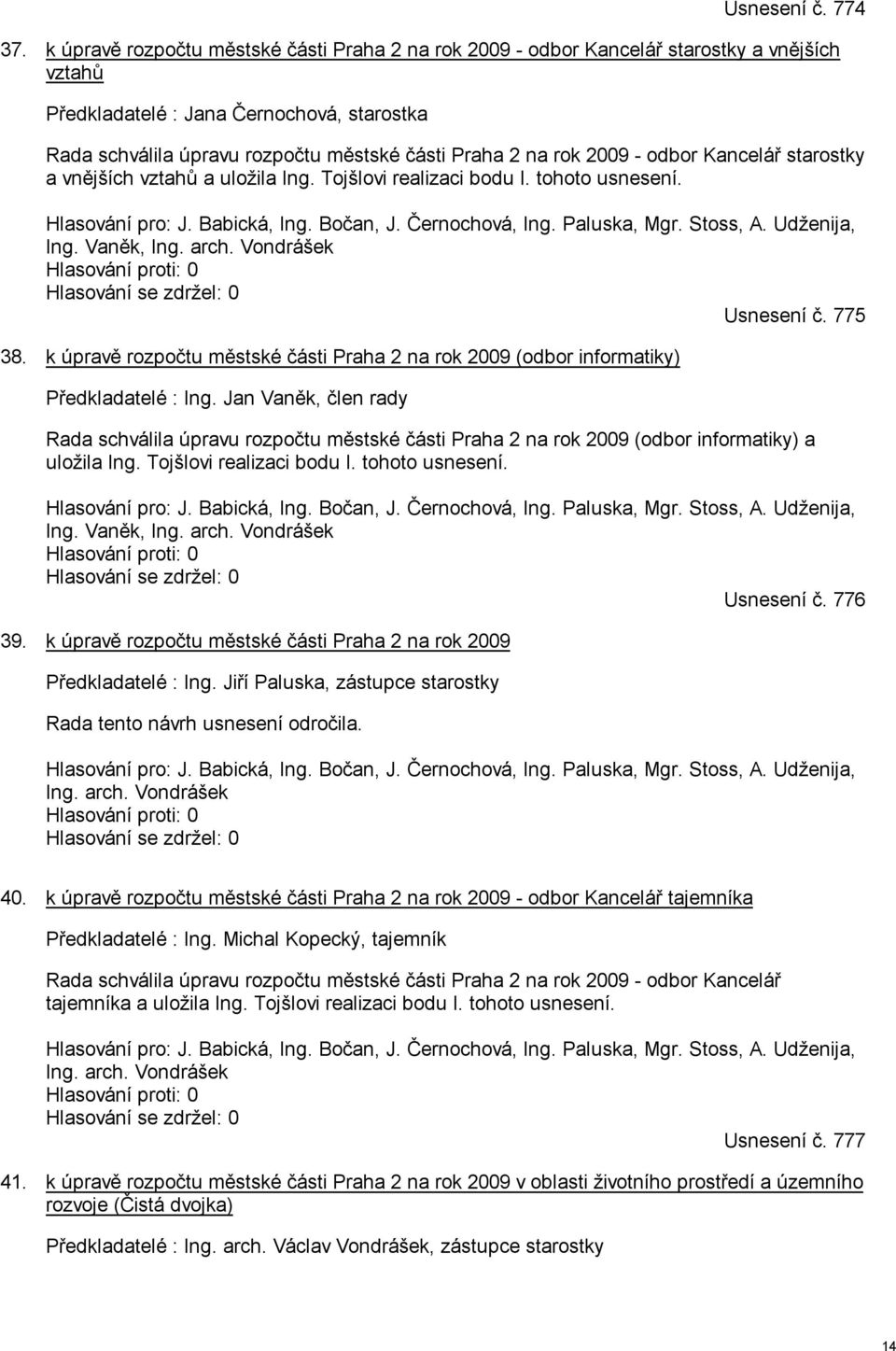 2009 - odbor Kancelář starostky a vnějších vztahů a uložila Ing. Tojšlovi realizaci bodu I. tohoto usnesení. Hlasování pro: J. Babická, Ing. Bočan, J. Černochová, Ing. Paluska, Mgr. Stoss, A.