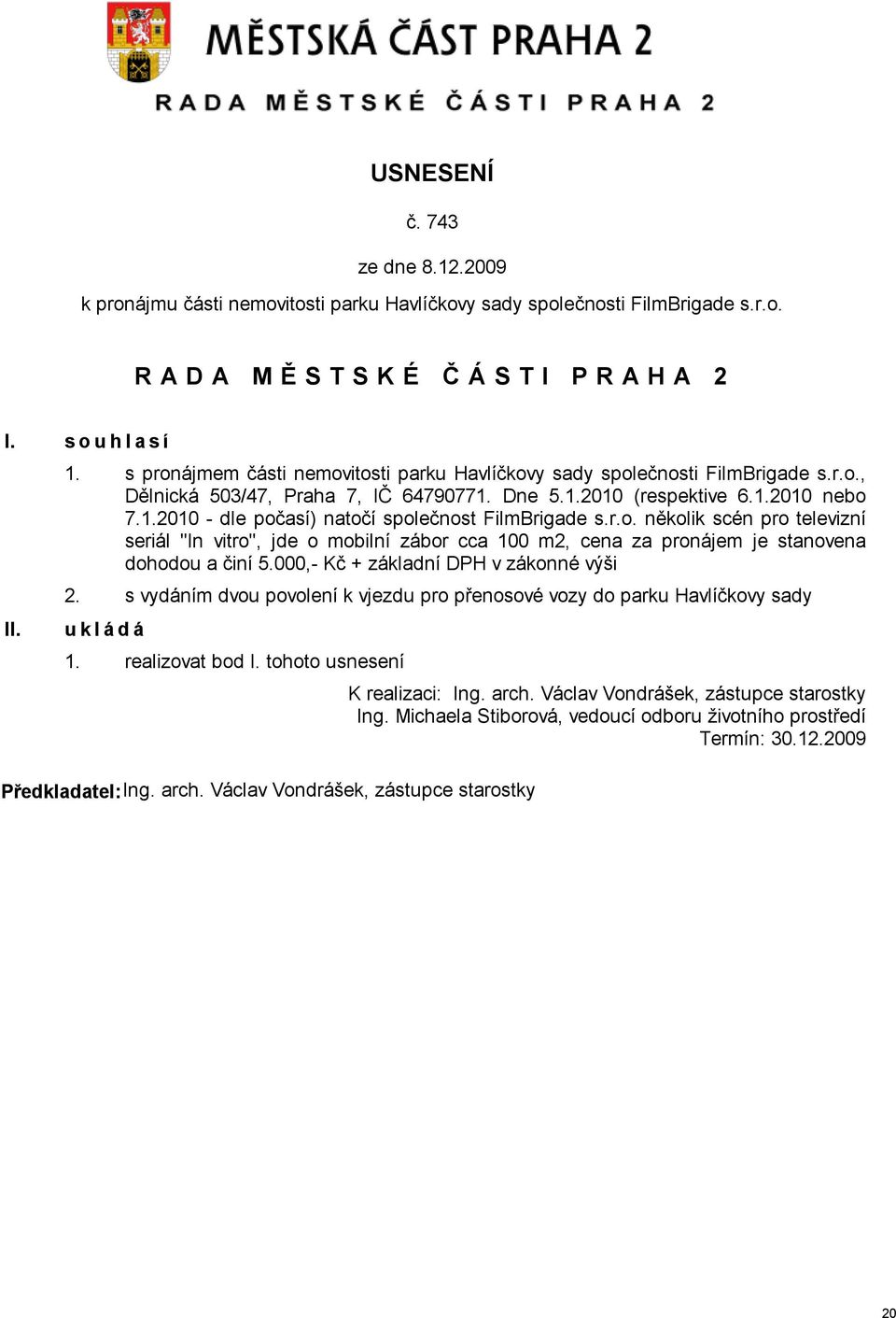 r.o. několik scén pro televizní seriál "In vitro", jde o mobilní zábor cca 100 m2, cena za pronájem je stanovena dohodou a činí 5.000,- Kč + základní DPH v zákonné výši 2.