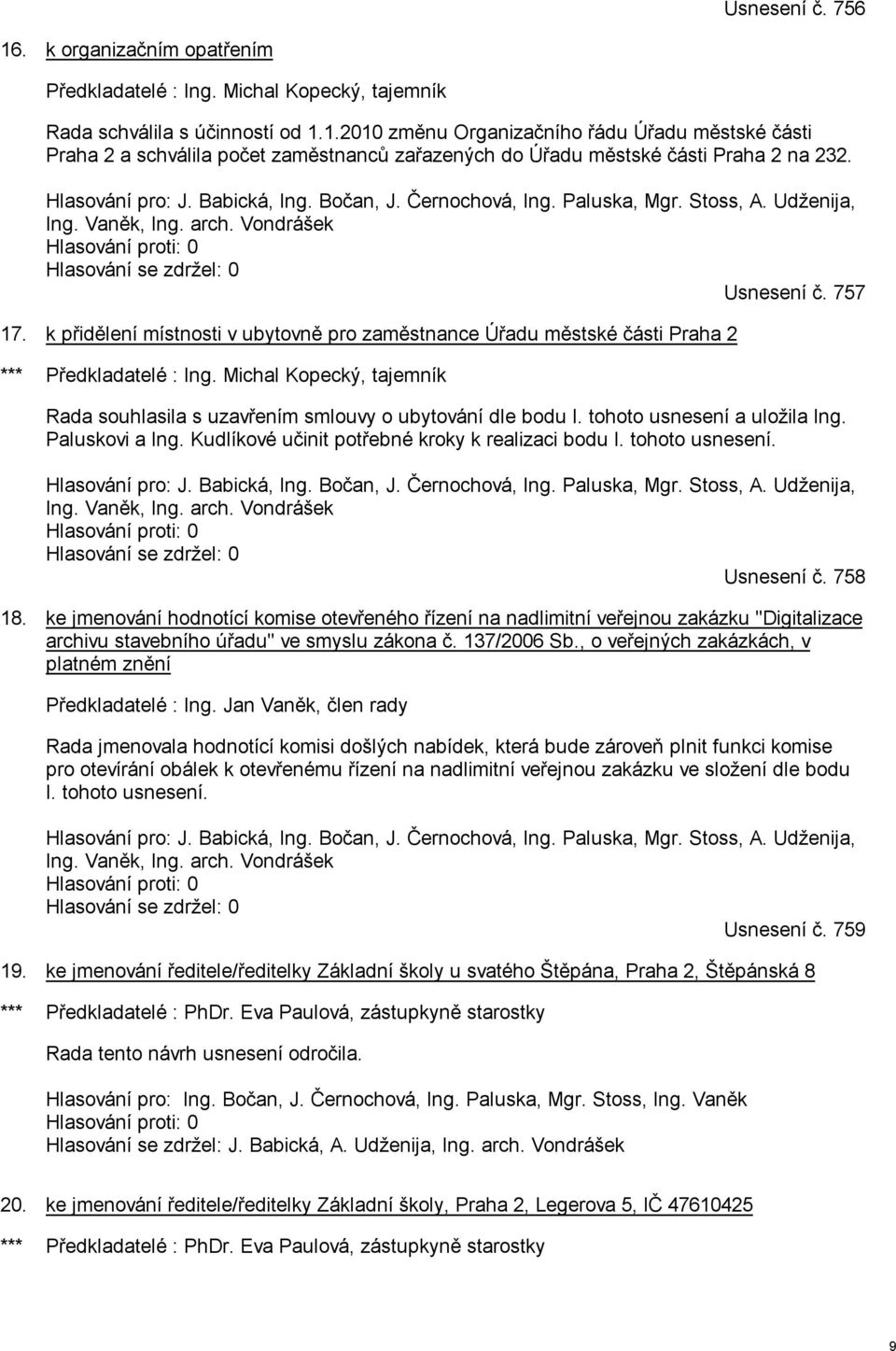 k přidělení místnosti v ubytovně pro zaměstnance Úřadu městské části Praha 2 *** Předkladatelé : Ing. Michal Kopecký, tajemník Rada souhlasila s uzavřením smlouvy o ubytování dle bodu I.