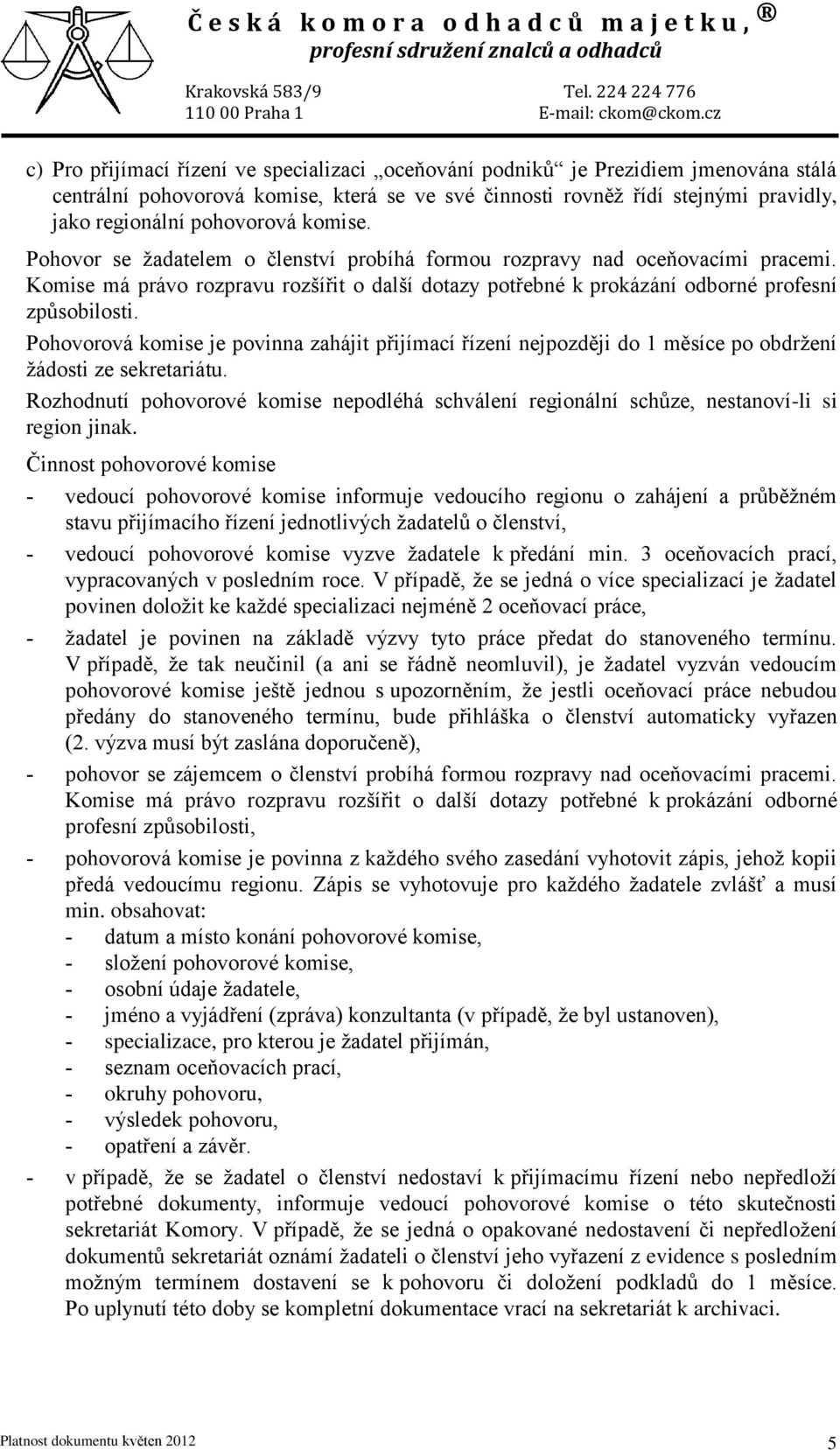 Pohovorová komise je povinna zahájit přijímací řízení nejpozději do 1 měsíce po obdržení žádosti ze sekretariátu.