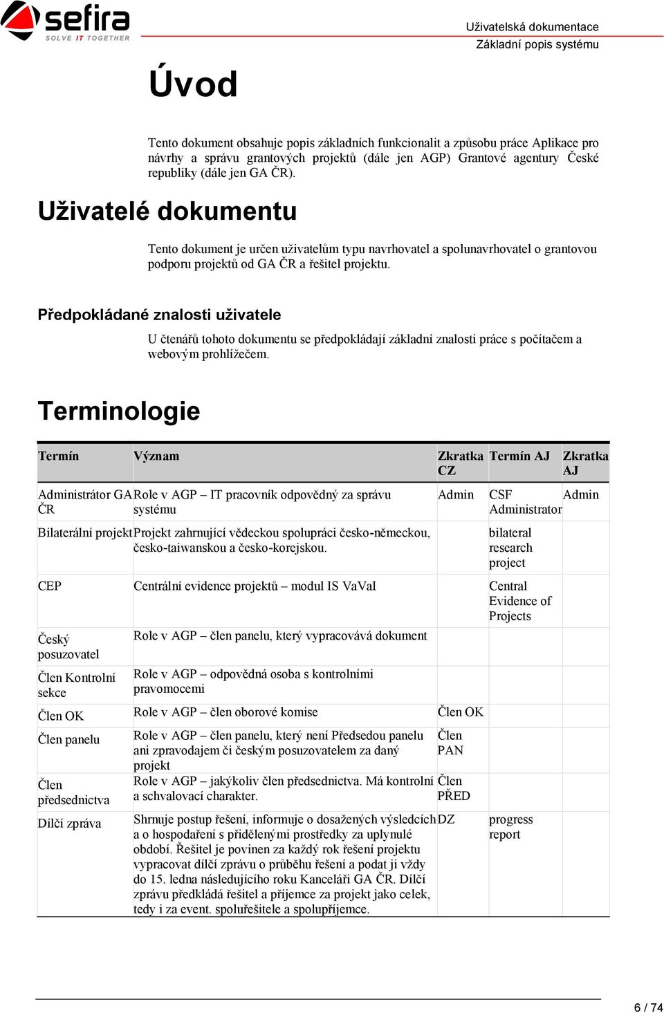 Předpokládané znalosti uživatele U čtenářů tohoto dokumentu se předpokládají základní znalosti práce s počítačem a webovým prohlížečem.