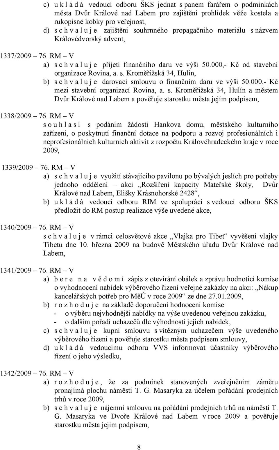 000,- Kč mezi stavební organizací Rovina, a. s. Kroměřížská 34, Hulín a městem Dvůr Králové nad Labem a pověřuje starostku města jejím podpisem, 1338/2009 76.