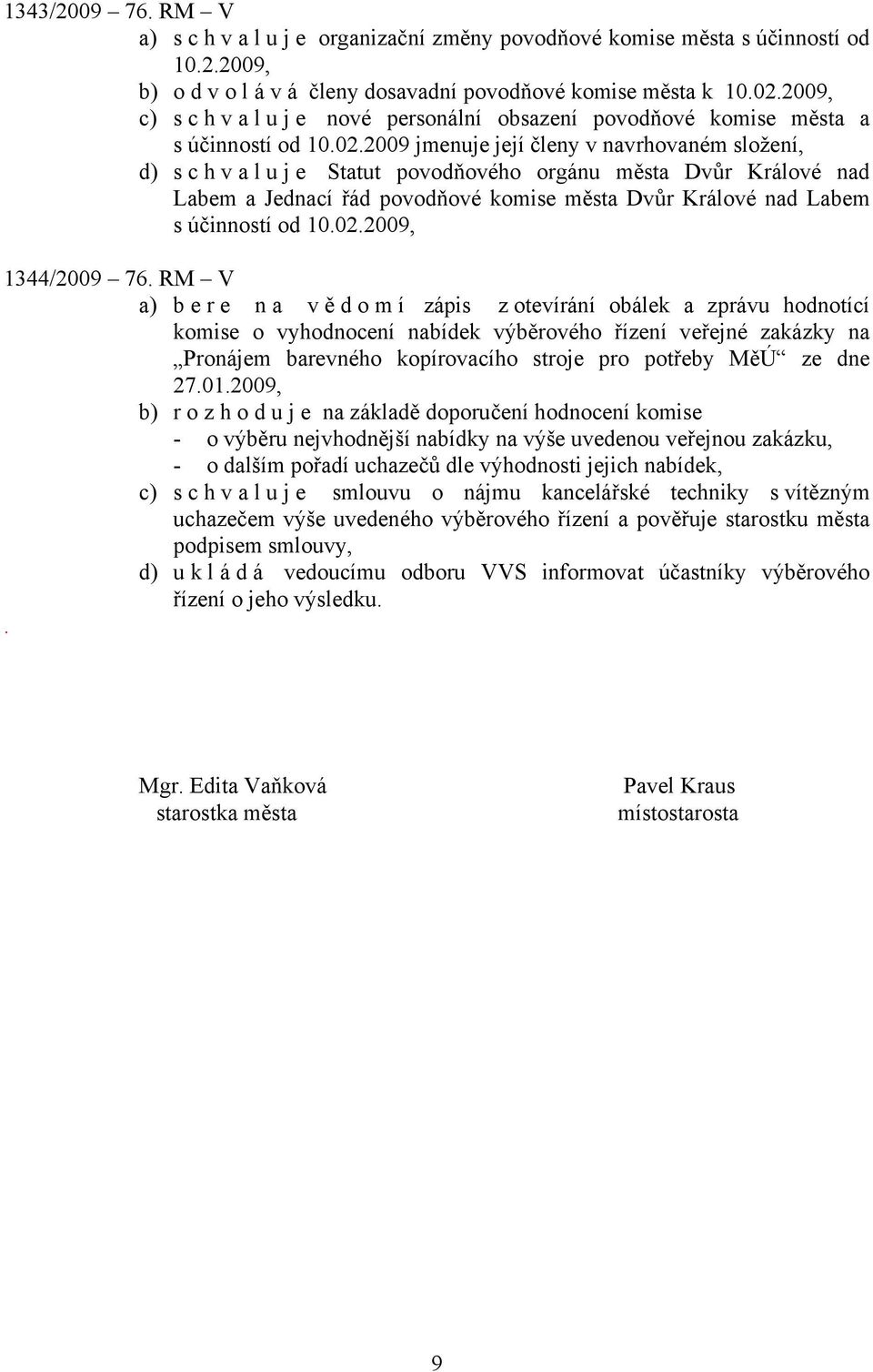 2009 jmenuje její členy v navrhovaném složení, d) s c h v a l u j e Statut povodňového orgánu města Dvůr Králové nad Labem a Jednací řád povodňové komise města Dvůr Králové nad Labem s účinností od