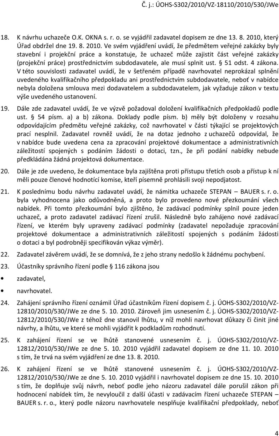 Ve svém vyjádření uvádí, že předmětem veřejné zakázky byly stavební i projekční práce a konstatuje, že uchazeč může zajistit část veřejné zakázky (projekční práce) prostřednictvím subdodavatele, ale