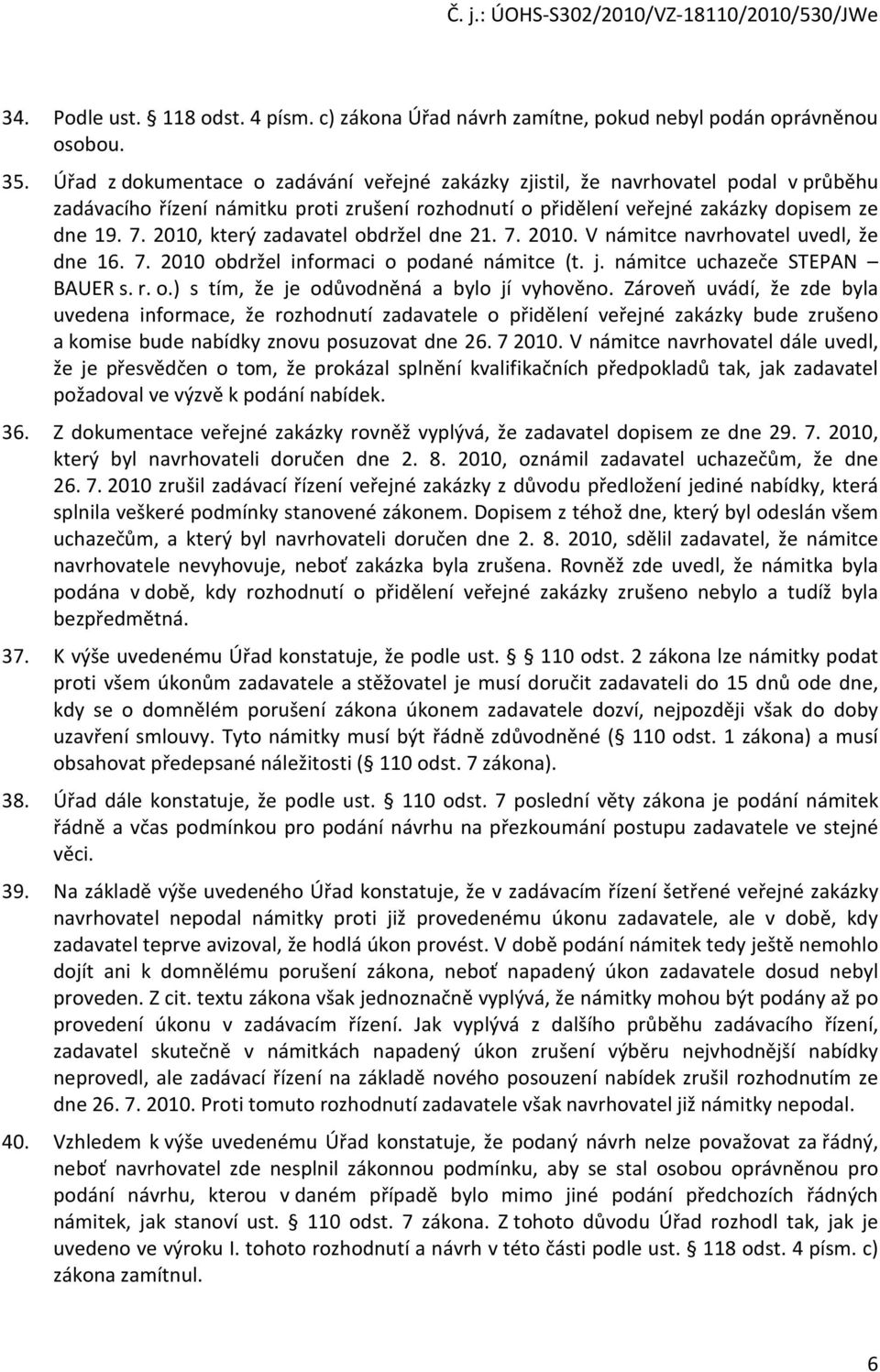 2010, který zadavatel obdržel dne 21. 7. 2010. V námitce navrhovatel uvedl, že dne 16. 7. 2010 obdržel informaci o podané námitce (t. j. námitce uchazeče STEPAN BAUER s. r. o.) s tím, že je odůvodněná a bylo jí vyhověno.