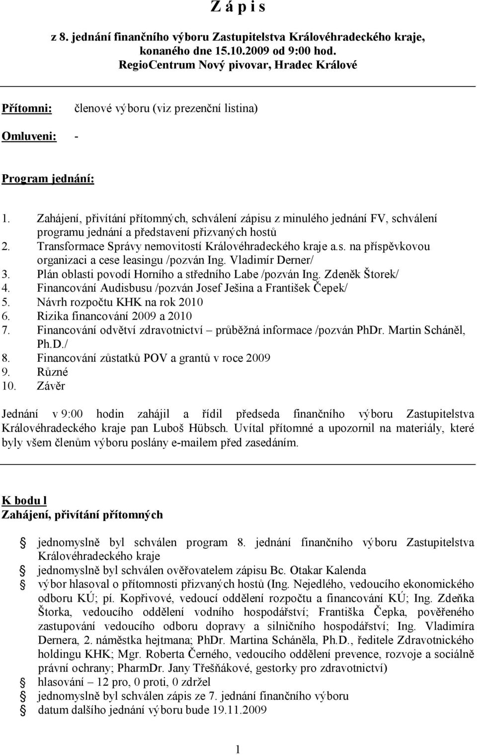 Zahájení, přivítání přítomných, schválení zápisu z minulého jednání FV, schválení programu jednání a představení přizvaných hostů 2. Transformace Správy nemovitostí Královéhradeckého kraje a.s. na příspěvkovou organizaci a cese leasingu /pozván Ing.