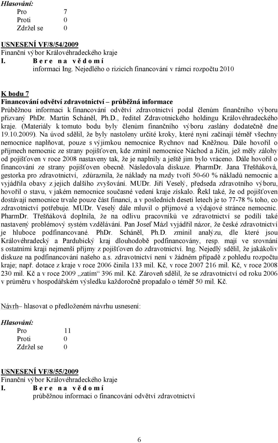 výboru přizvaný PhDr. Martin Scháněl, Ph.D., ředitel Zdravotnického holdingu Královéhradeckého kraje. (Materiály k tomuto bodu byly členům finančního výboru zaslány dodatečně dne 19.10.2009).