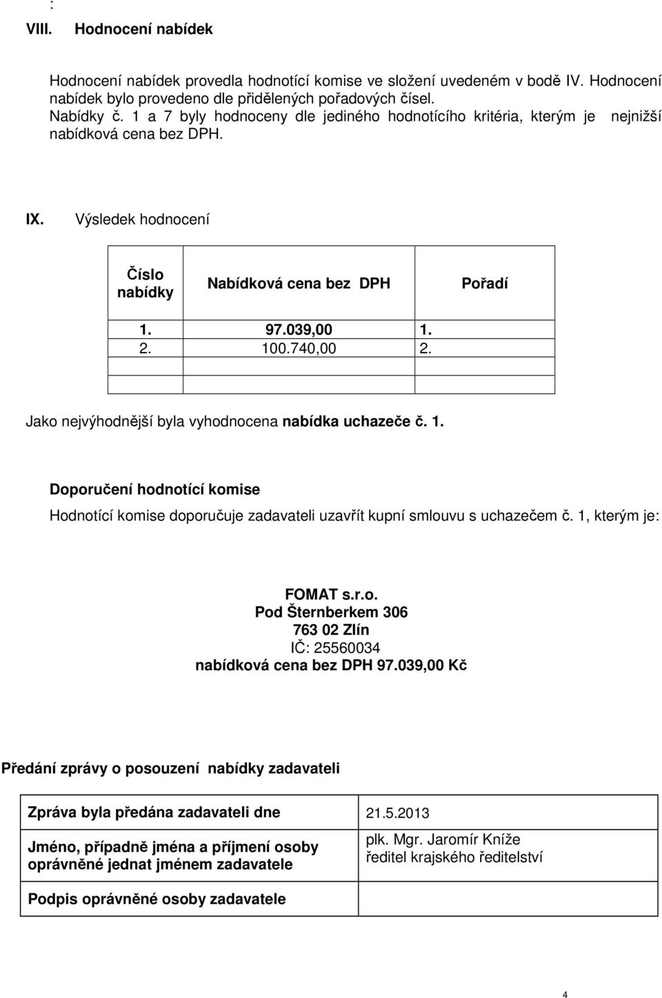 Jako nejvýhodnější byla vyhodnocena nabídka uchazeče č. 1. Doporučení hodnotící komise Hodnotící komise doporučuje zadavateli uzavřít kupní smlouvu s uchazečem č. 1, kterým je: FOMAT s.r.o. Pod Šternberkem 306 763 02 Zlín IČ: 25560034 nabídková cena bez DPH 97.