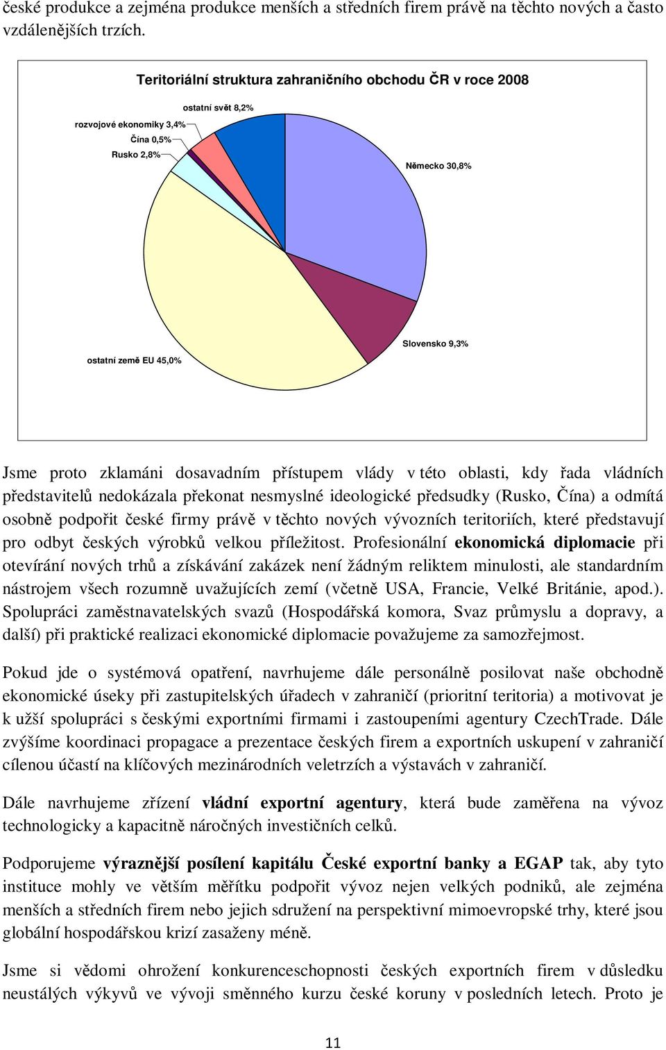 dosavadním přístupem vlády v této oblasti, kdy řada vládních představitelů nedokázala překonat nesmyslné ideologické předsudky (Rusko, Čína) a odmítá osobně podpořit české firmy právě v těchto nových