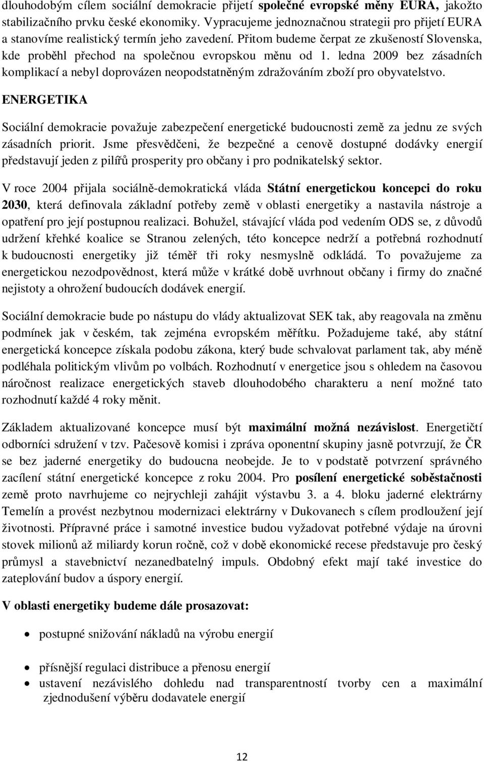 ledna 2009 bez zásadních komplikací a nebyl doprovázen neopodstatněným zdražováním zboží pro obyvatelstvo.