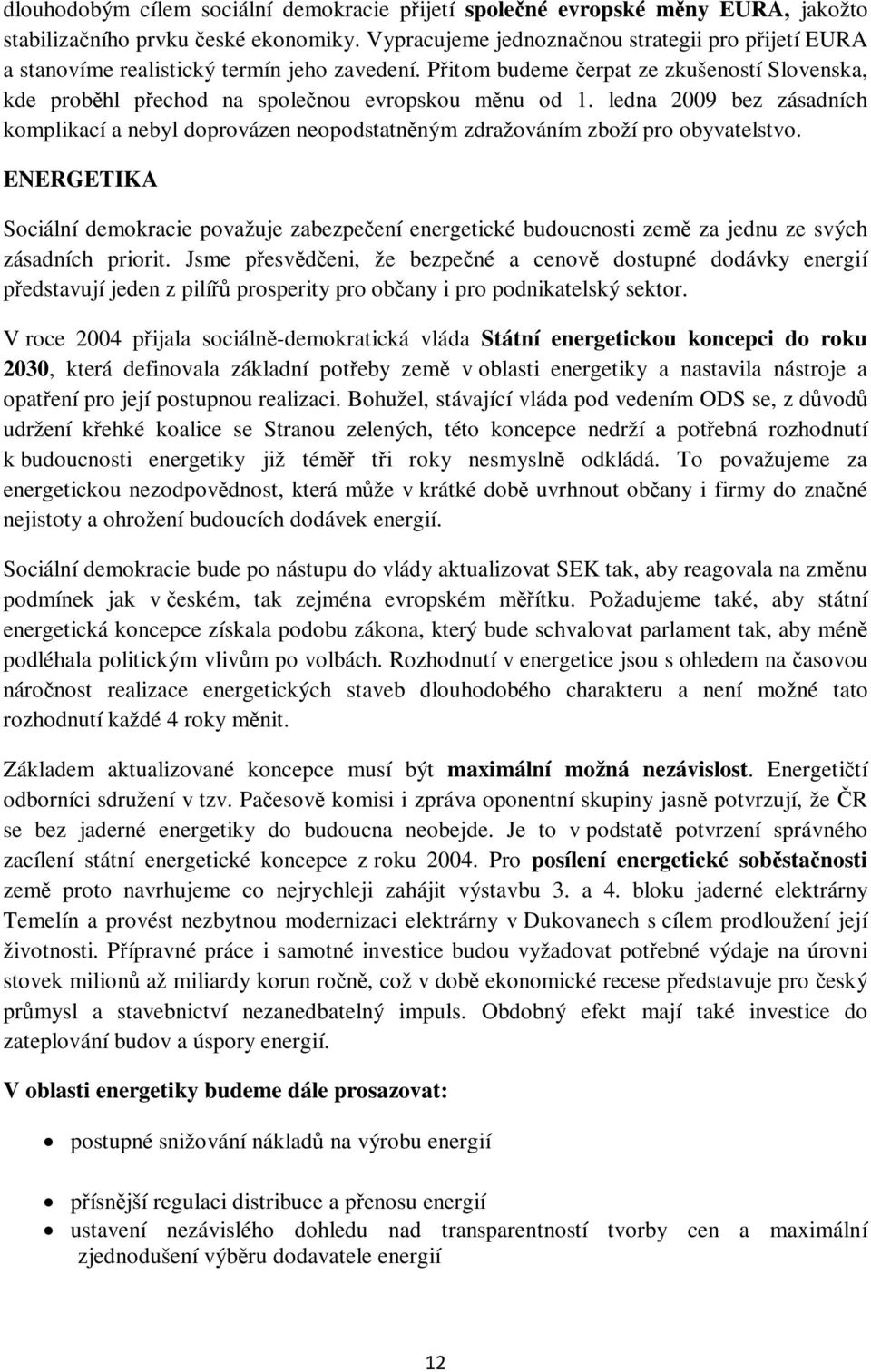 ledna 2009 bez zásadních komplikací a nebyl doprovázen neopodstatněným zdražováním zboží pro obyvatelstvo.