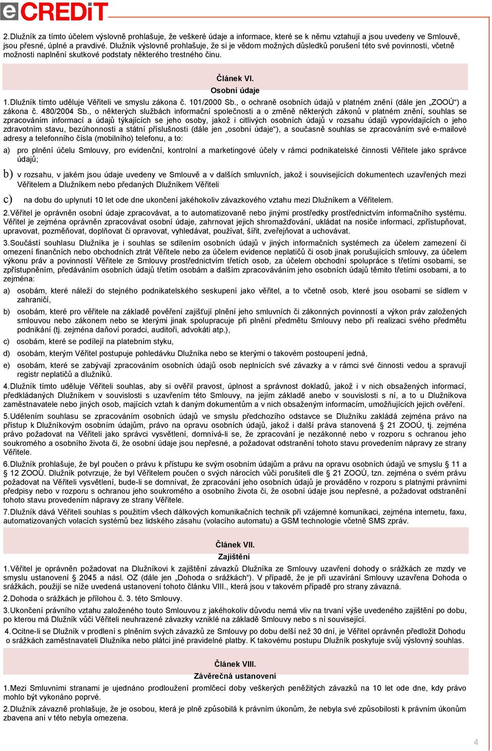 Dlužník tímto uděluje Věřiteli ve smyslu zákona č. 101/2000 Sb., o ochraně osobních údajů v platném znění (dále jen ZOOÚ ) a zákona č. 480/2004 Sb.