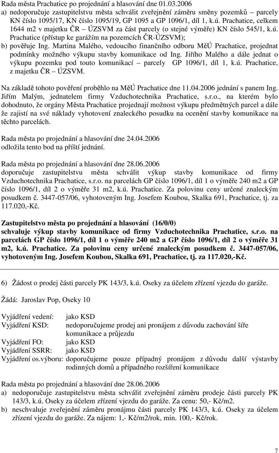 Prachatice, celkem 1644 m2 v majetku ČR ÚZSVM za část parcely (o stejné výměře) KN číslo 545/1, k.ú. Prachatice (přístup ke garážím na pozemcích ČR-ÚZSVM); b) pověřuje Ing.