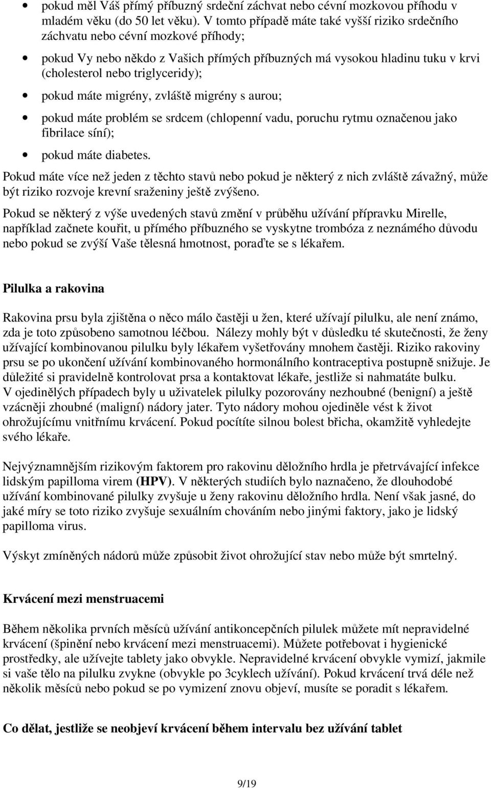 pokud máte migrény, zvláště migrény s aurou; pokud máte problém se srdcem (chlopenní vadu, poruchu rytmu označenou jako fibrilace síní); pokud máte diabetes.