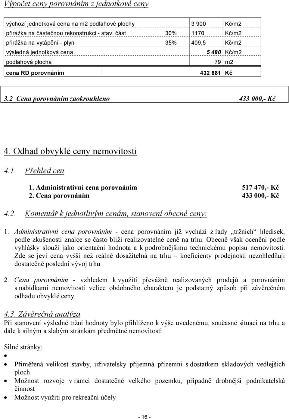 2 Cena porovnáním zaokrouhleno 433 000,- Kč 4. Odhad obvyklé ceny nemovitosti 4.1. Přehled cen 1. Administrativní cena porovnáním 517 470,- Kč 2. Cena porovnáním 433 000,- Kč 4.2. Komentář k jednotlivým cenám, stanovení obecné ceny: 1.