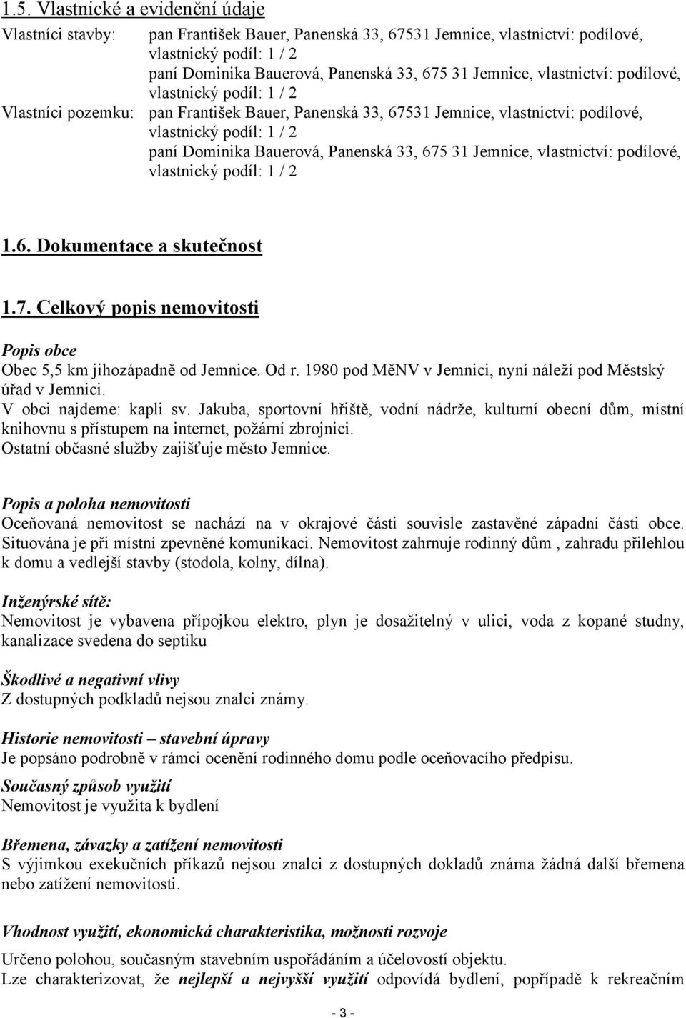 Panenská 33, 675 31 Jemnice, vlastnictví: podílové, vlastnický podíl: 1 / 2 1.6. Dokumentace a skutečnost 1.7. Celkový popis nemovitosti Popis obce Obec 5,5 km jihozápadně od Jemnice. Od r.
