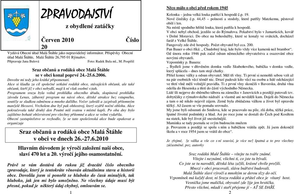 Akce si kladla za cíl společné setkání rodáků obce, stávajících občanů, ale také občanů, kteří již v obci nebydlí, mají k ní však osobní vztah.