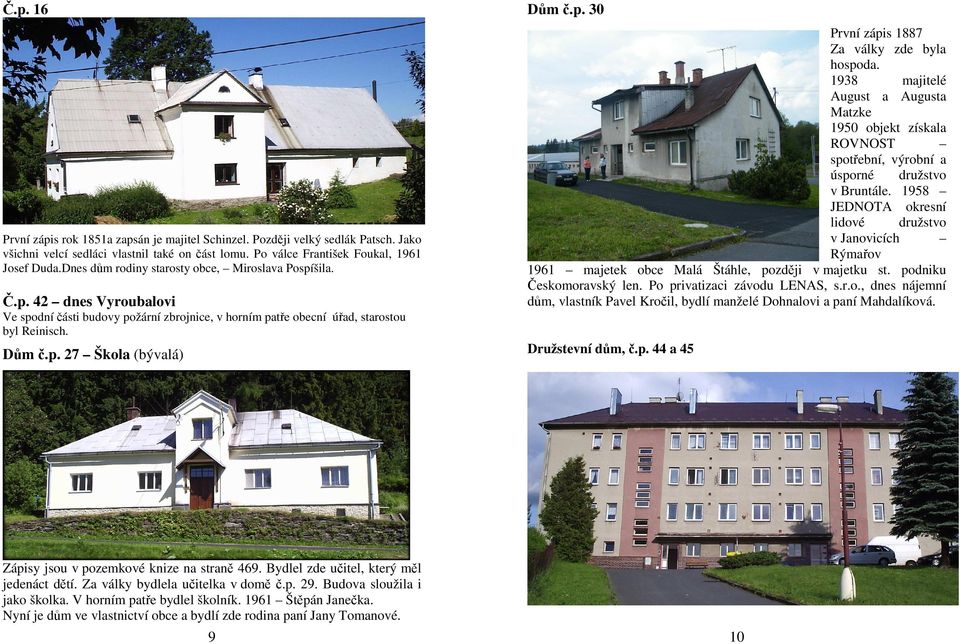 p. 30 První zápis 1887 Za války zde byla hospoda. 1938 majitelé August a Augusta Matzke 1950 objekt získala ROVNOST spotřební, výrobní a úsporné družstvo v Bruntále.