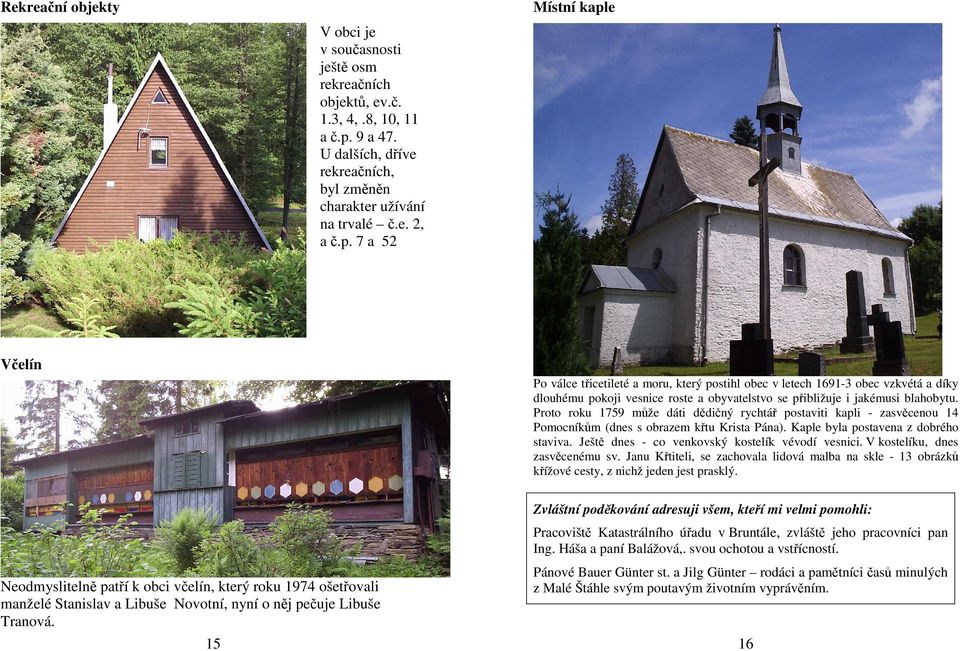 7 a 52 Místní kaple Včelín Po válce třicetileté a moru, který postihl obec v letech 1691-3 obec vzkvétá a díky dlouhému pokoji vesnice roste a obyvatelstvo se přibližuje i jakémusi blahobytu.
