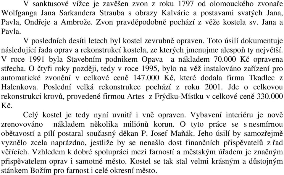Toto úsilí dokumentuje následující řada oprav a rekonstrukcí kostela, ze kterých jmenujme alespoň ty největší. V roce 1991 byla Stavebním podnikem Opava a nákladem 70.000 Kč opravena střecha.