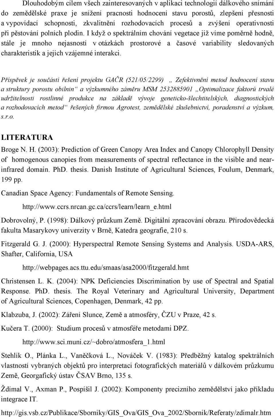 I když o spektrálním chování vegetace již víme poměrně hodně, stále je mnoho nejasností v otázkách prostorové a časové variability sledovaných charakteristik a jejich vzájemné interakci.