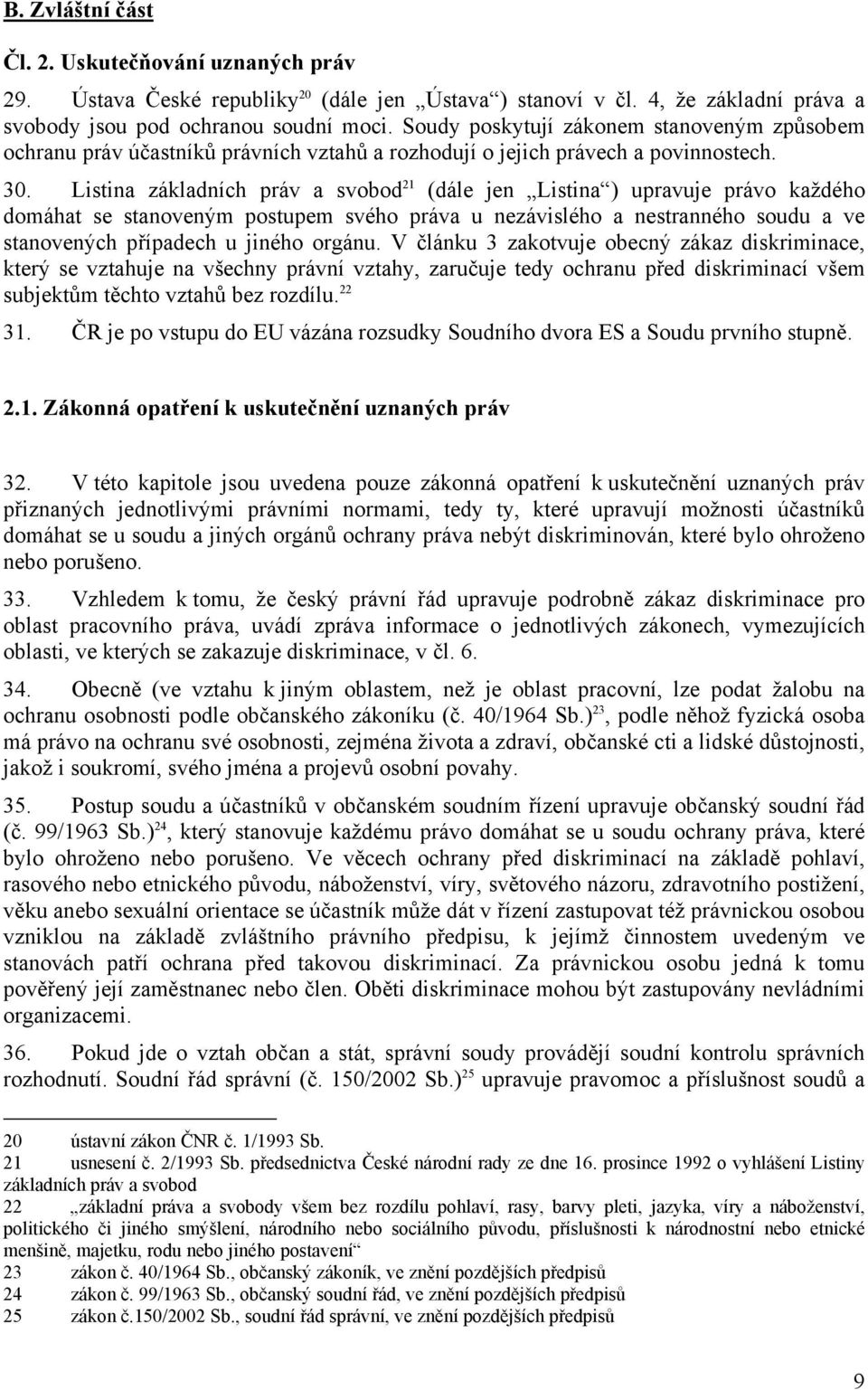 Listina základních práv a svobod 21 (dále jen Listina ) upravuje právo každého domáhat se stanoveným postupem svého práva u nezávislého a nestranného soudu a ve stanovených případech u jiného orgánu.