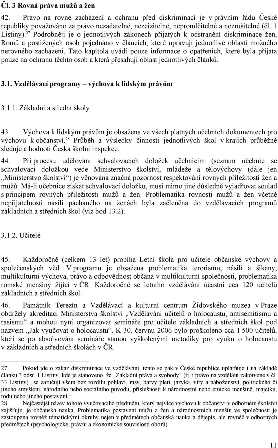 27 Podrobněji je o jednotlivých zákonech přijatých k odstranění diskriminace žen, Romů a postižených osob pojednáno v článcích, které upravují jednotlivé oblasti možného nerovného zacházení.