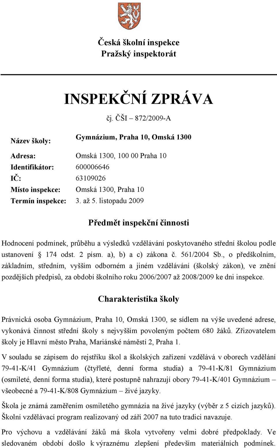 listopadu 2009 Předmět inspekční činnosti Hodnocení podmínek, průběhu a výsledků vzdělávání poskytovaného střední školou podle ustanovení 174 odst. 2 písm. a), b) a c) zákona č. 561/2004 Sb.