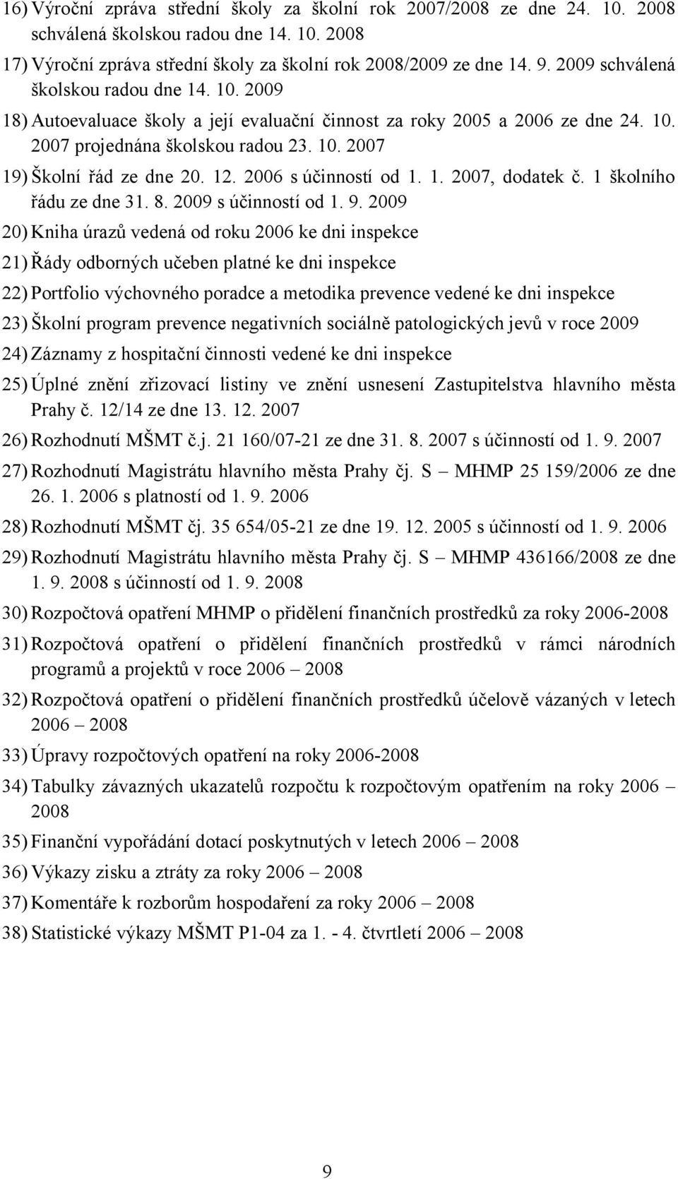 12. 2006 s účinností od 1. 1. 2007, dodatek č. 1 školního řádu ze dne 31. 8. 2009 s účinností od 1. 9.