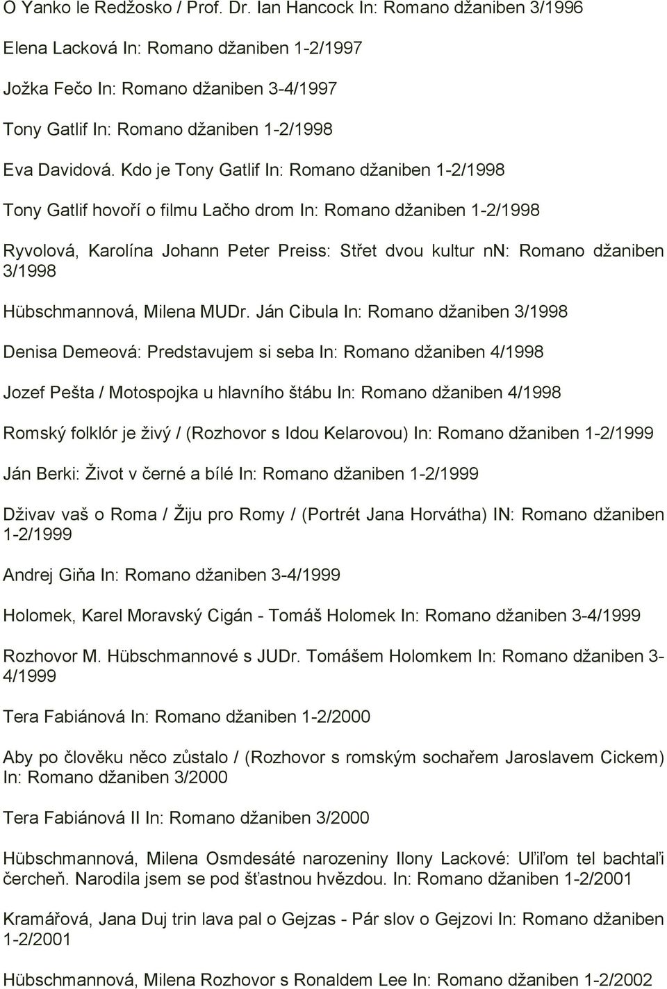 Kdo je Tony Gatlif In: Romano džaniben 1-2/1998 Tony Gatlif hovoří o filmu Lačho drom In: Romano džaniben 1-2/1998 Ryvolová, Karolína Johann Peter Preiss: Střet dvou kultur nn: Romano džaniben 3/1998
