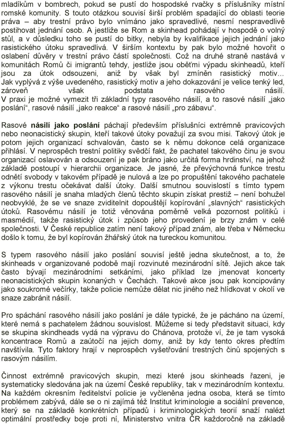 A jestliže se Rom a skinhead pohádají v hospodě o volný stůl, a v důsledku toho se pustí do bitky, nebyla by kvalifikace jejich jednání jako rasistického útoku spravedlivá.