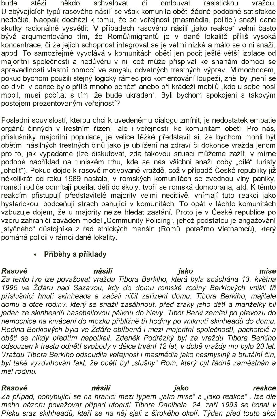 V případech rasového násilí jako reakce velmi často bývá argumentováno tím, že Romů/imigrantů je v dané lokalitě příliš vysoká koncentrace, či že jejich schopnost integrovat se je velmi nízká a málo