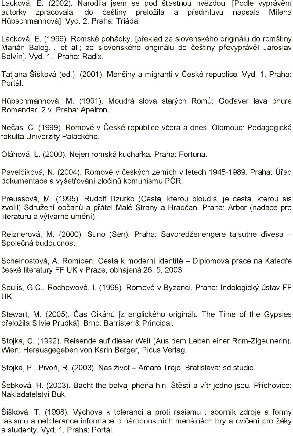 ). (2001). Menšiny a migranti v České republice. Vyd. 1. Praha: Portál. Hübschmannová, M. (1991). Moudrá slova starých Romů: Goďaver lava phure Romendar. 2.v. Praha: Apeiron. Nečas, C. (1999).