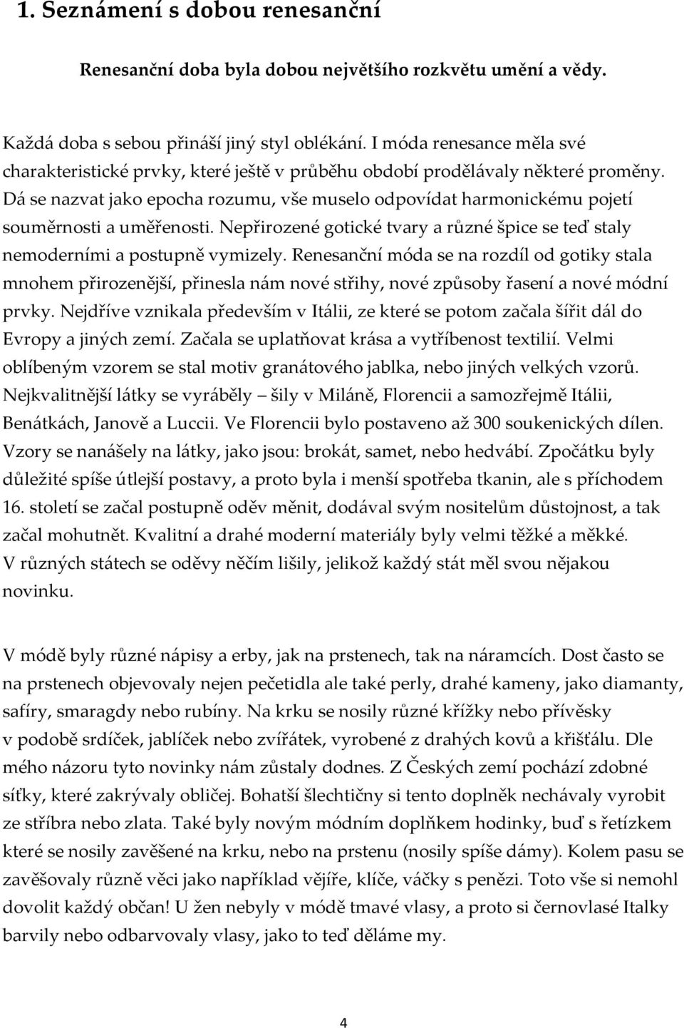 Dá se nazvat jako epocha rozumu, vše muselo odpovídat harmonickému pojetí souměrnosti a uměřenosti. Nepřirozené gotické tvary a různé špice se teď staly nemoderními a postupně vymizely.