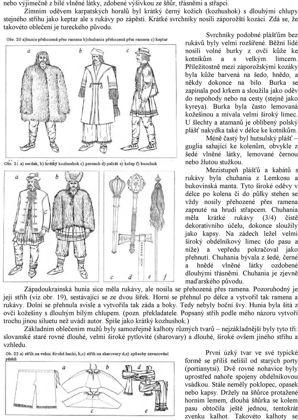 Zdá se, že takovéto oblečení je tureckého původu. Svrchníky podobné plášťům bez rukávů byly velmi rozšířené. Běžní lidé nosili volné burky z ovčí kůže ke kotníkům a s velkým límcem.