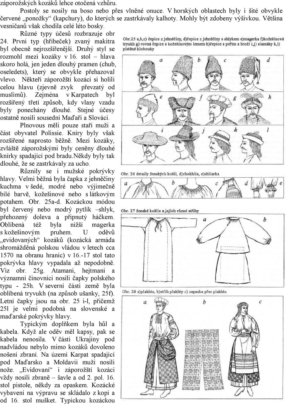 Druhý styl se rozmohl mezi kozáky v 16. stol hlava skoro holá, jen jeden dlouhý pramen (chub, oseledets), který se obvykle přehazoval vlevo.