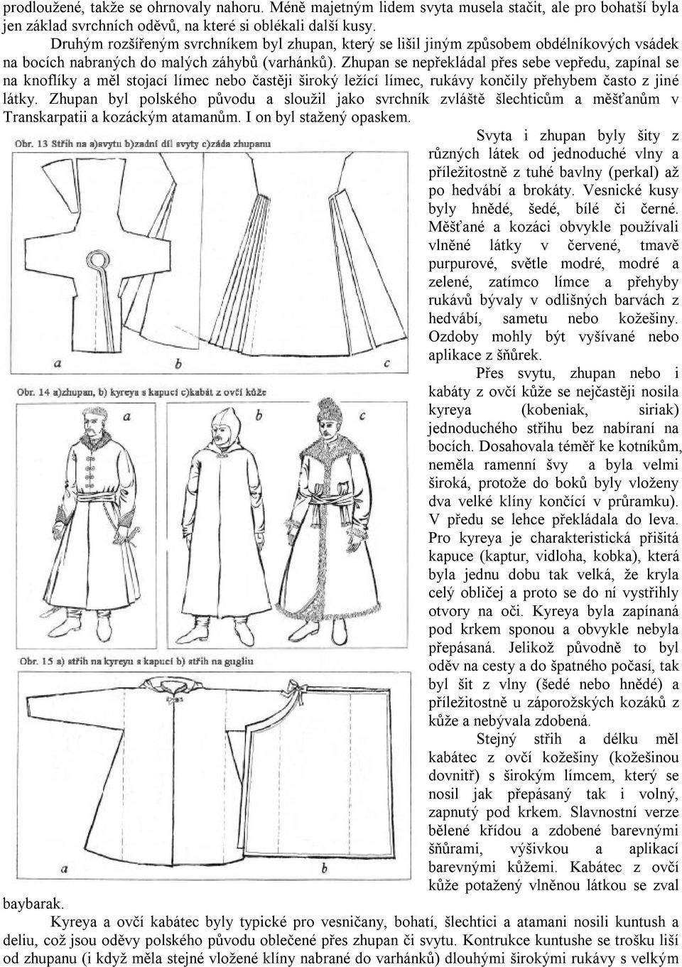 Zhupan se nepřekládal přes sebe vepředu, zapínal se na knoflíky a měl stojací límec nebo častěji široký ležící límec, rukávy končily přehybem často z jiné látky.