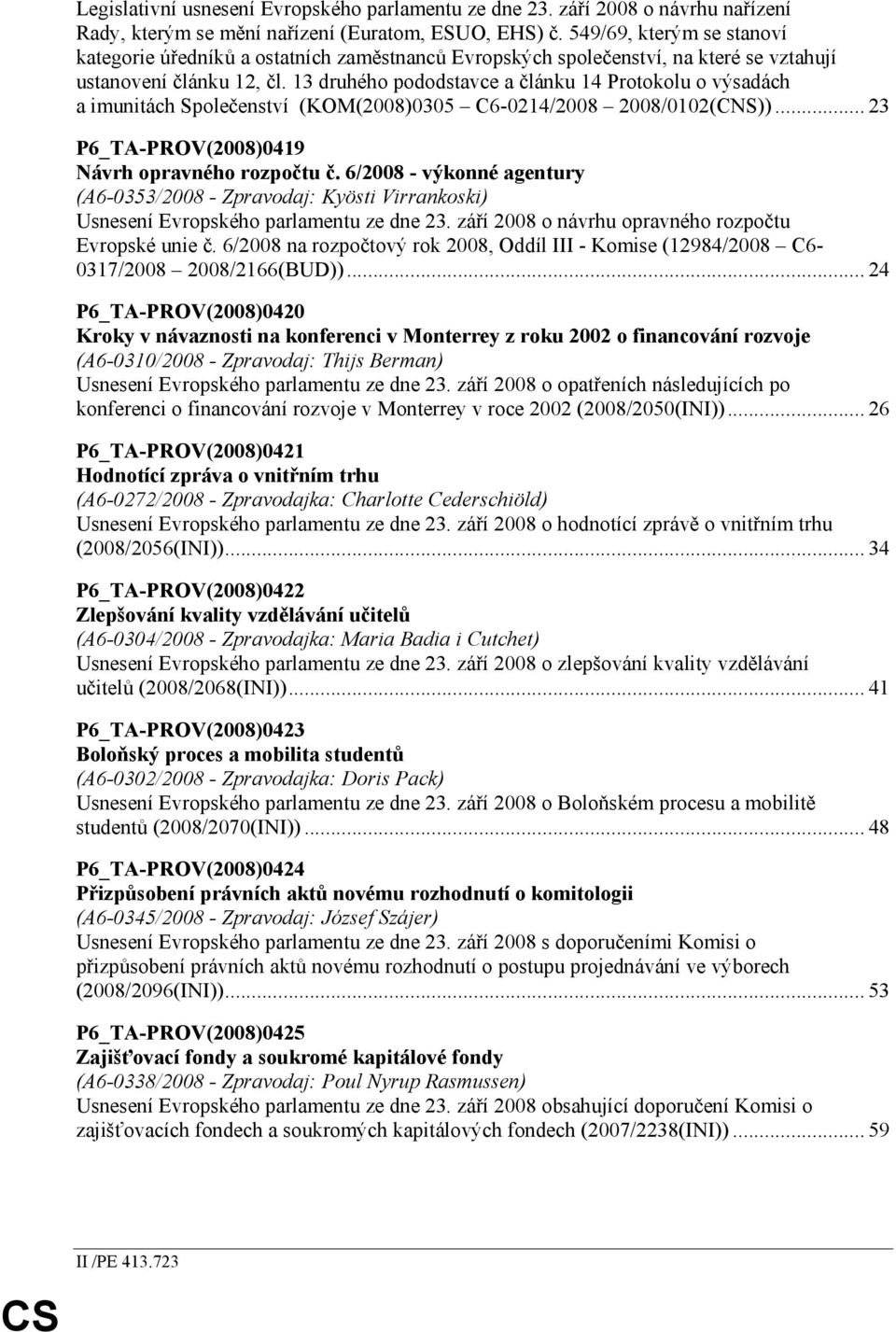 13 druhého pododstavce a článku 14 Protokolu o výsadách a imunitách Společenství (KOM(2008)0305 C6-0214/2008 2008/0102(CNS))... 23 P6_TA-PROV(2008)0419 Návrh opravného rozpočtu č.