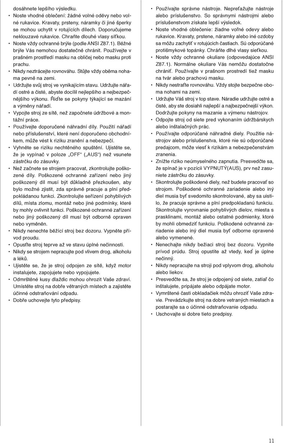 Používejte v prašném prostředí masku na obličej nebo masku proti prachu. Nikdy neztrácejte rovnováhu. Stůjte vždy oběma nohama pevně na zemi. Udržujte svůj stroj ve vynikajícím stavu.