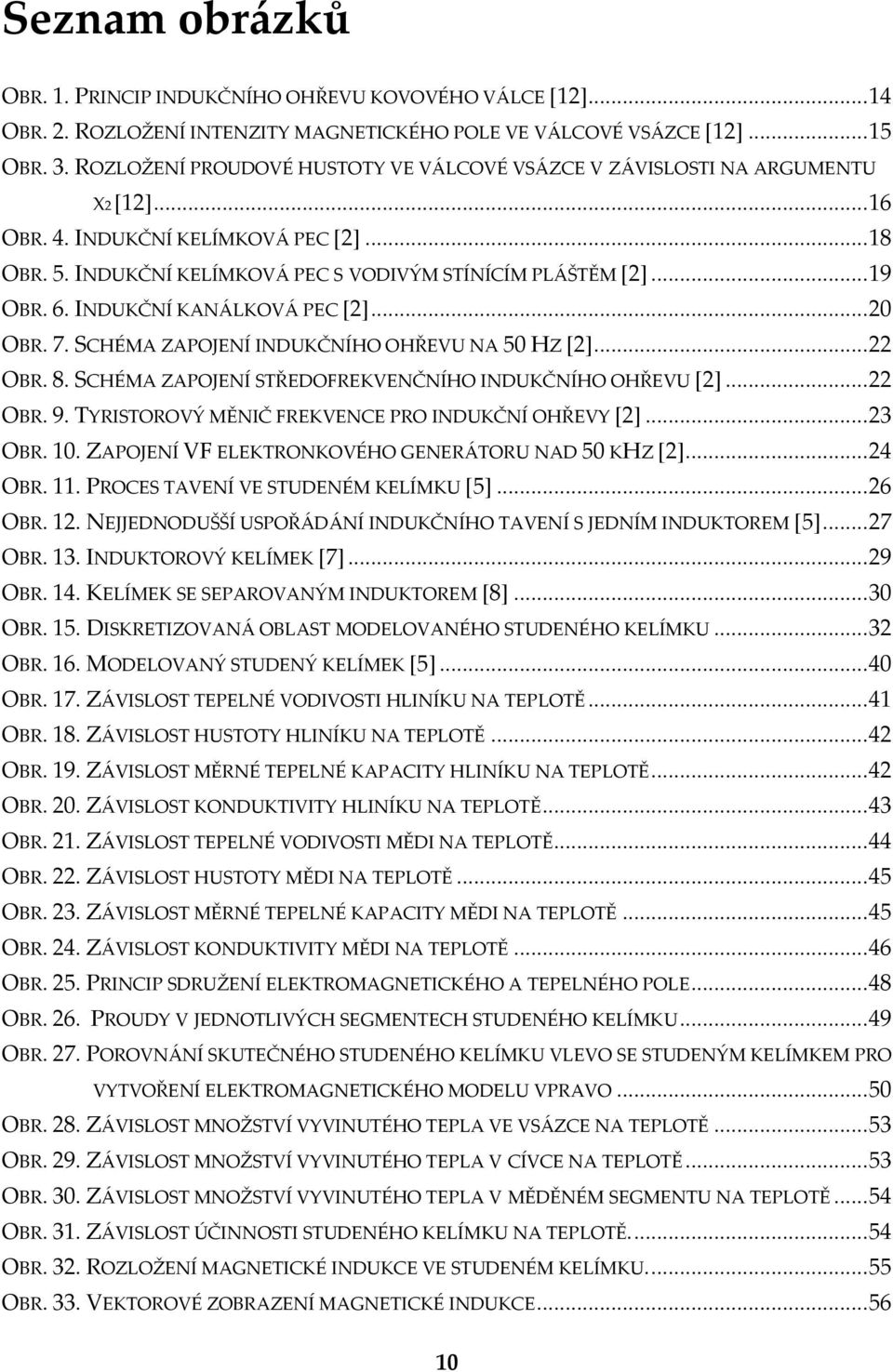 6. INDUKČNÍ KANÁLKOVÁ PEC [2]... 20 OBR. 7. SCHÉMA ZAPOJENÍ INDUKČNÍHO OHŘEVU NA 50 HZ [2]... 22 OBR. 8. SCHÉMA ZAPOJENÍ STŘEDOFREKVENČNÍHO INDUKČNÍHO OHŘEVU [2]... 22 OBR. 9.