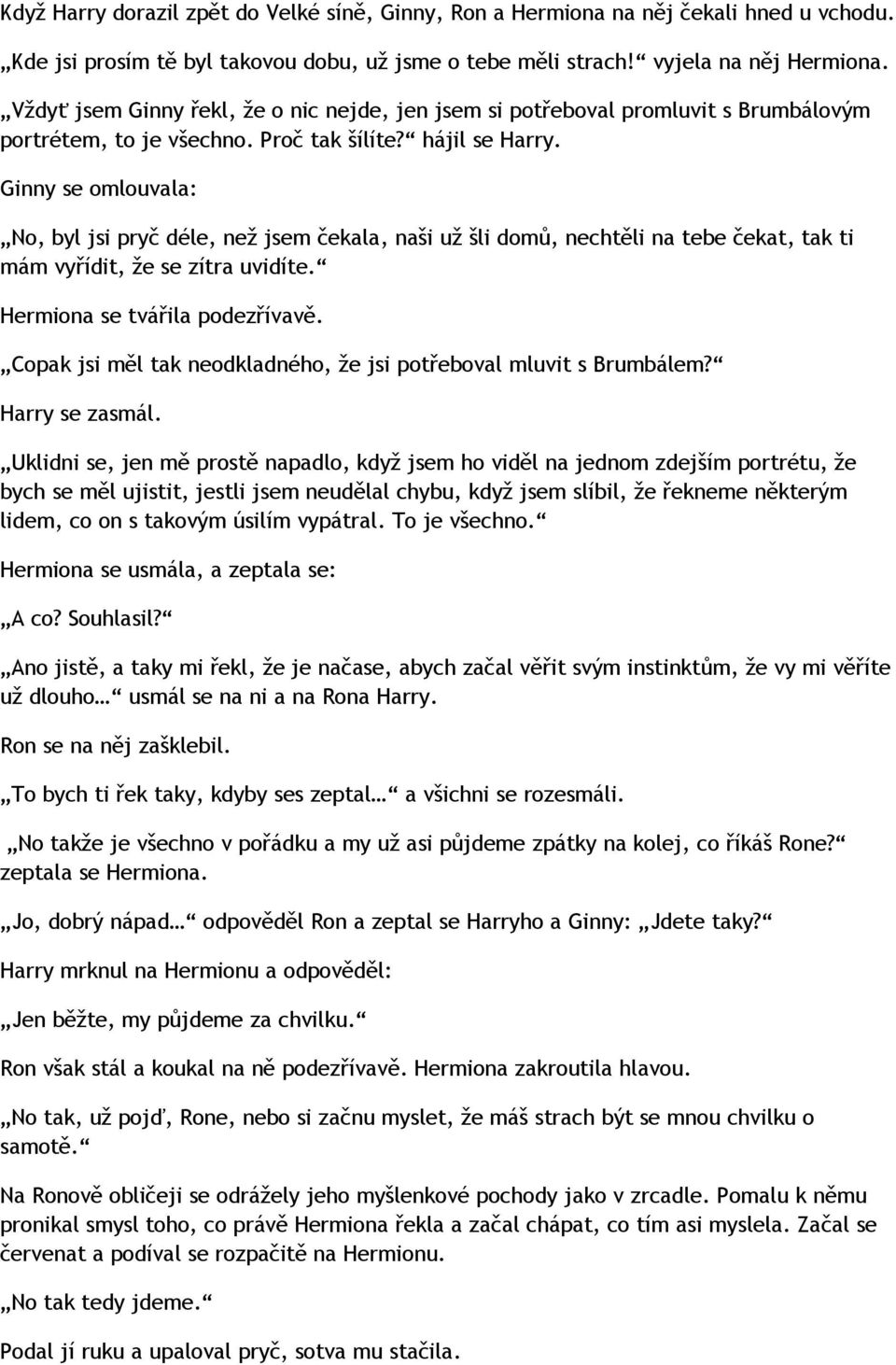 Ginny se omlouvala: No, byl jsi pryč déle, než jsem čekala, naši už šli domů, nechtěli na tebe čekat, tak ti mám vyřídit, že se zítra uvidíte. Hermiona se tvářila podezřívavě.