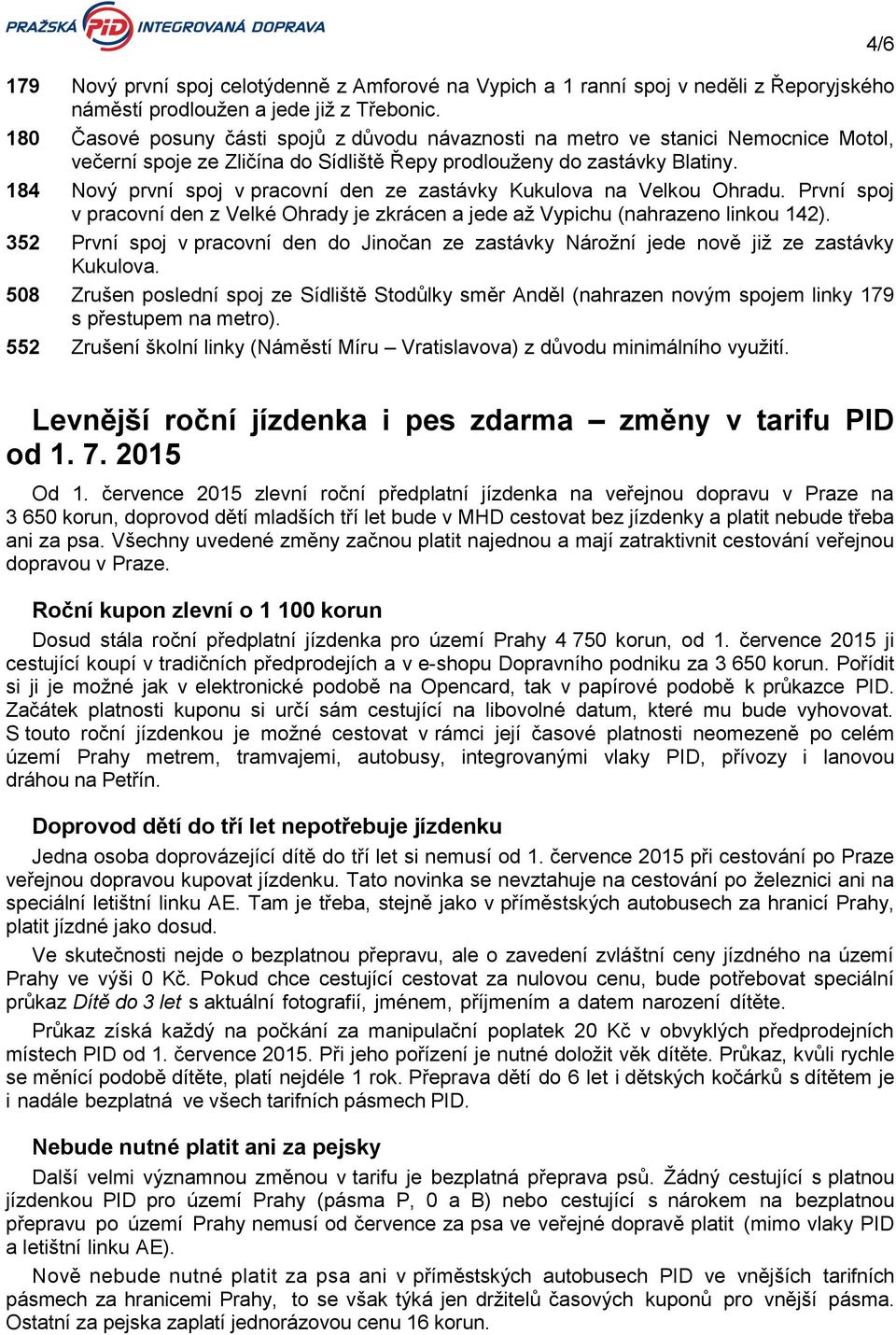 184 Nový první spoj v pracovní den ze zastávky Kukulova na Velkou Ohradu. První spoj v pracovní den z Velké Ohrady je zkrácen a jede až Vypichu (nahrazeno linkou 142).