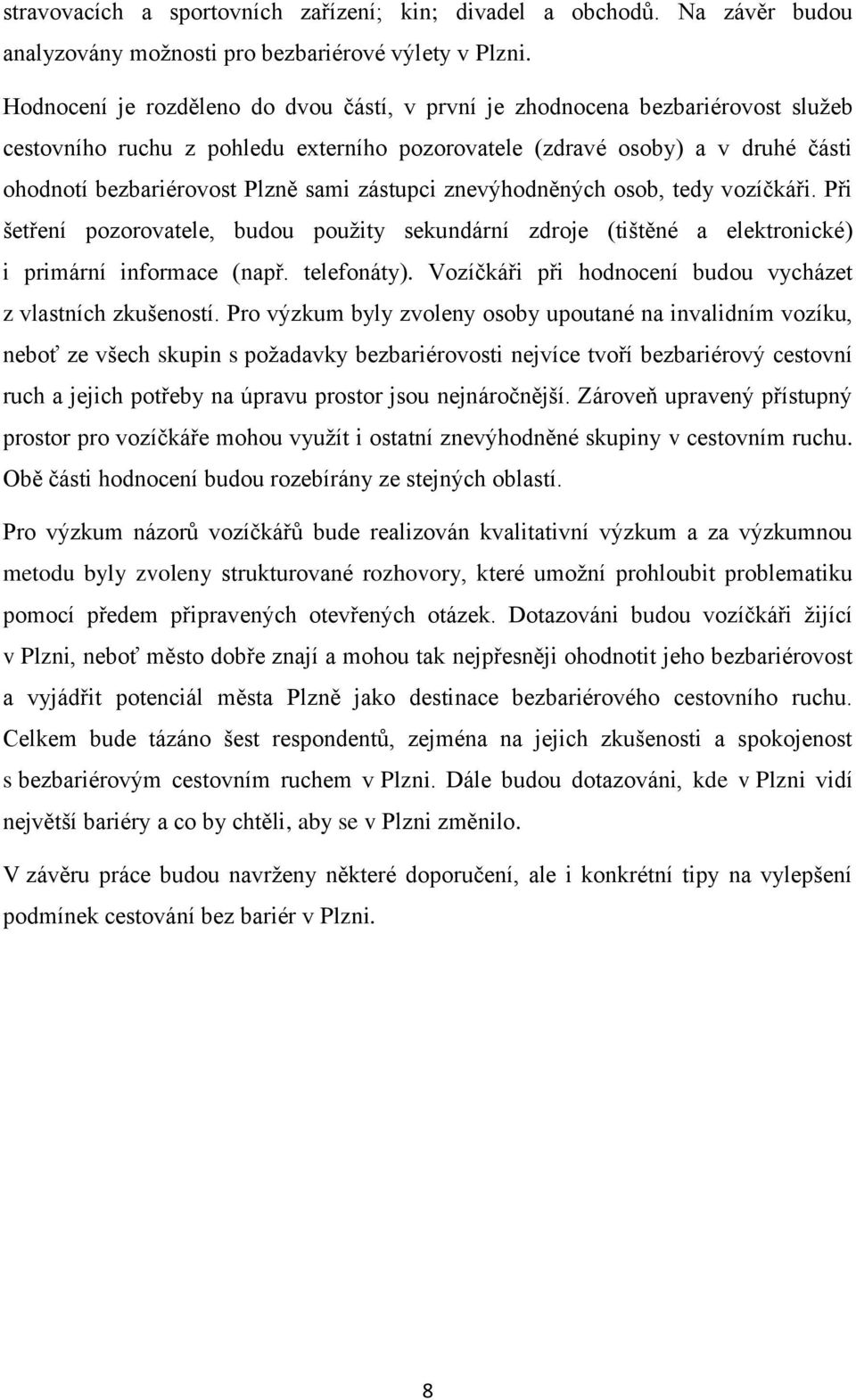zástupci znevýhodněných osob, tedy vozíčkáři. Při šetření pozorovatele, budou použity sekundární zdroje (tištěné a elektronické) i primární informace (např. telefonáty).